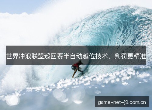 世界冲浪联盟巡回赛半自动越位技术，判罚更精准